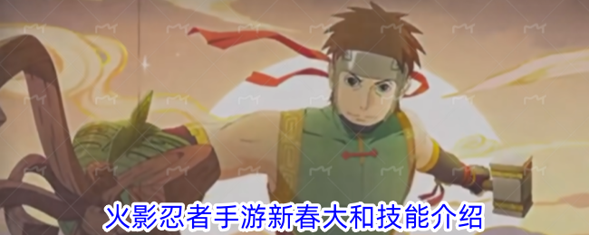 火影忍者手游新春限定认证技能全解析：聚焦新春大和的机关与木柱联动战术