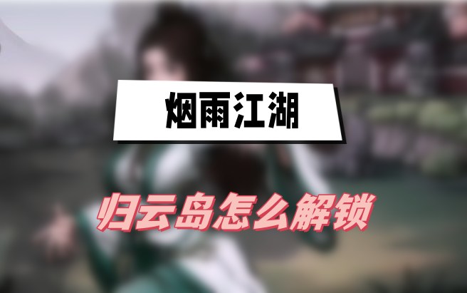 烟雨江湖归云岛解锁全攻略