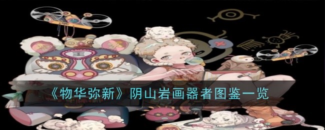 物华弥新阴山岩画技能解析：全面图鉴与玩法详解