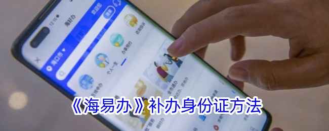 海易办补办身份证全攻略：简单几步搞定，省时省力
