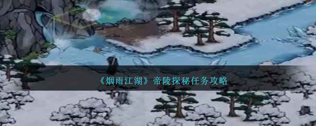 烟雨江湖帝陵探秘任务攻略：详解流程与要点