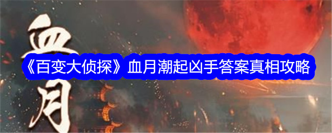 百变大侦血月潮起凶手揭晓：楚星燃真凶身份深度解析