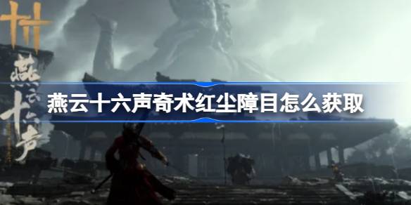 燕云十六声奇术红尘障目获取全攻略