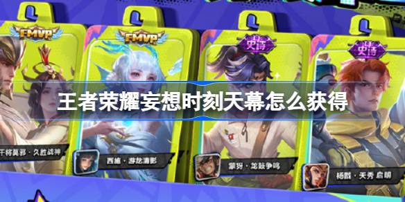 王者荣耀夏日福利活动全解析：妄想时刻天幕获取及多活动攻略
