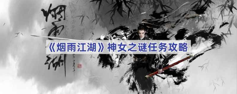 烟雨江湖神女之谜任务详细攻略：从触发到奖励的完整步骤