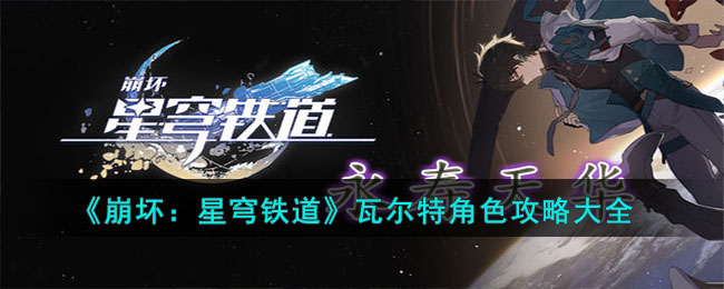 瓦尔特攻略：掌握《崩坏：星穹铁道》中这位控场输出角色的关键技巧