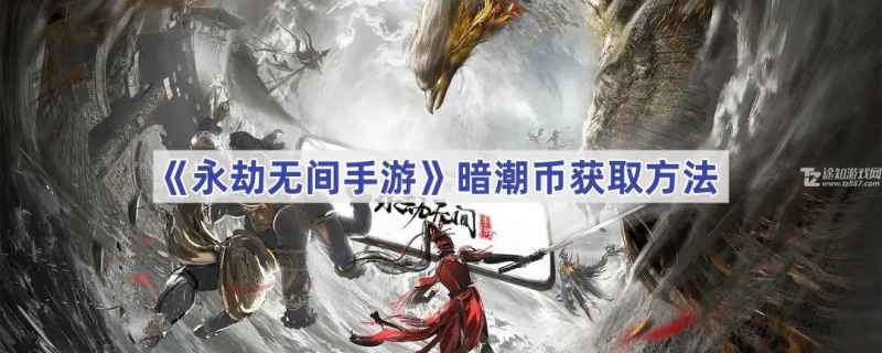 永劫无间手游暗潮币获取全攻略：高效获取与游戏技巧