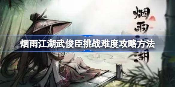 烟雨江湖武俊臣挑战心得：难点解析与实战技巧