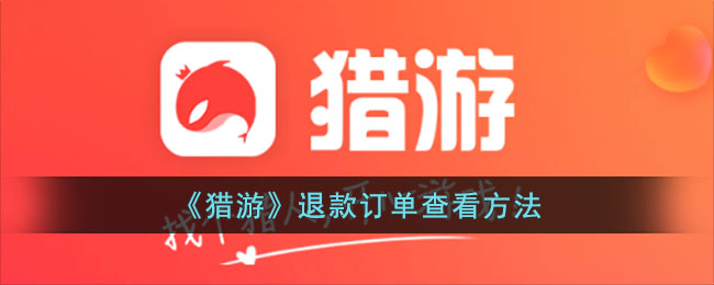 猎游App退款订单查询指南：轻松查看退款进度与状态