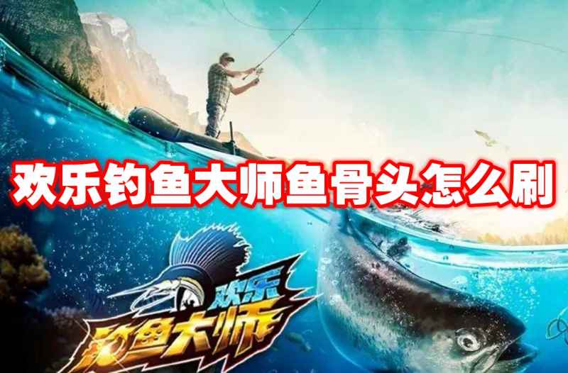 欢乐钓鱼大师高效刷鱼骨头攻略：耐心换地图，五次内稳拿！