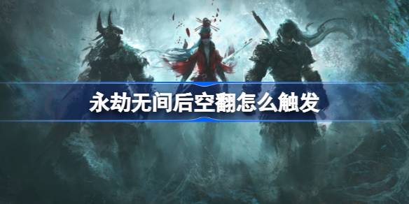 永劫无间后空翻技巧全解析：触发方式与实战应用详解