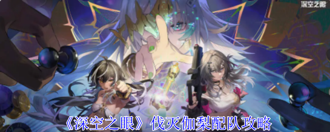 深空之眼伽梨配队思路