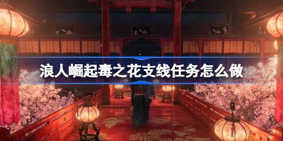 浪人崛起毒之花支线任务全攻略