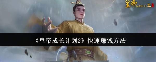 皇帝成长计划2快速赚钱攻略：税率、节省开支、贸易索要与投资建设