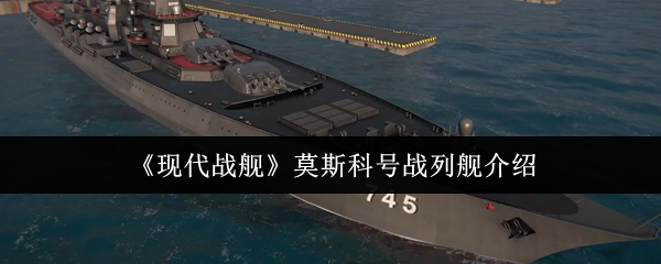 现代战舰莫斯科号战列舰到底有多强：武器、装甲与机动性全面解析