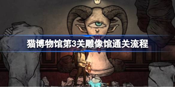 猫博物馆第三关雕像馆通关指南：解锁谜题，安全过关