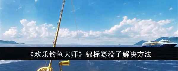 欢乐钓鱼大师锦标赛没了咋办？
