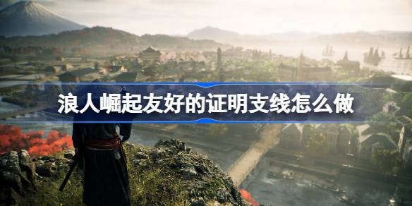 浪人崛起友好的证明支线任务全解析