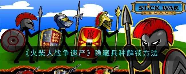 火柴人战争遗产隐藏兵种解锁全攻略