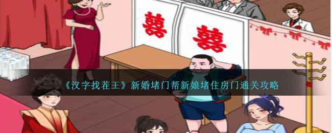 汉字找茬王新婚堵门通关攻略：轻松帮新娘堵门，享受游戏乐趣