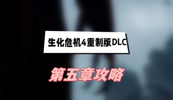 生化危机4重制版DLC逆命殊途第五章通关全攻略