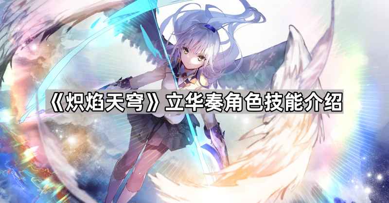 炽焰天穹立华奏技能详解：SS立华奏与翱穹之剑角色能力全解析