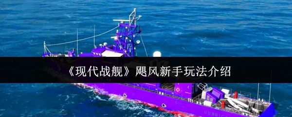 现代战舰飓风级新手入门指南：从武器配置到实战技巧全解析