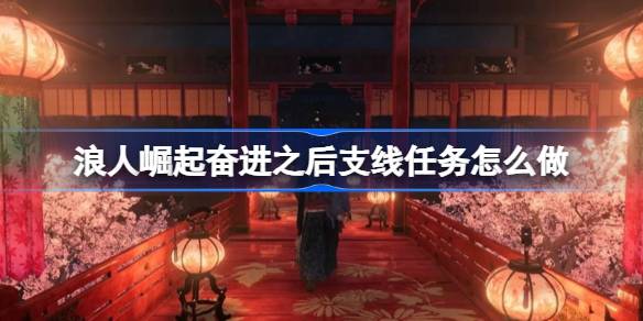 浪人崛起奋进之后支线任务全解析