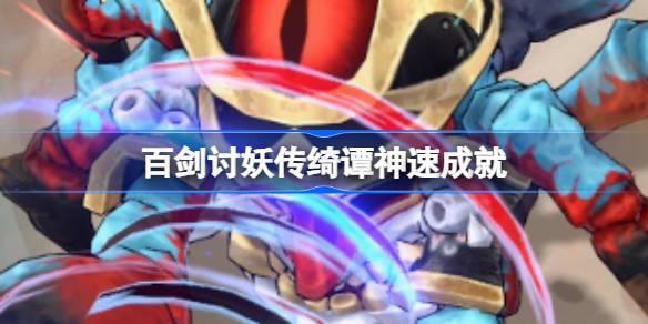 百剑讨妖传绮谭神速成就解锁全攻略：30秒速通妖怪首领技巧详解