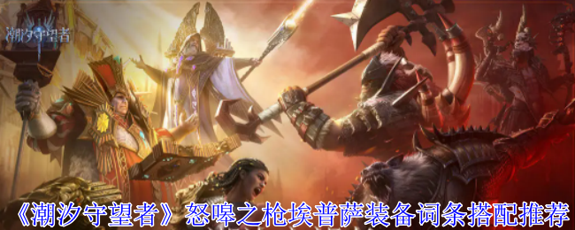 潮汐守望者怒嗥之枪埃普萨装备搭配心得：如何最大化远程输出能力