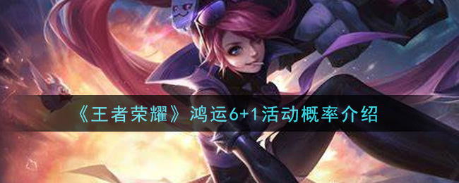 王者荣耀鸿运6+1活动概率全解析