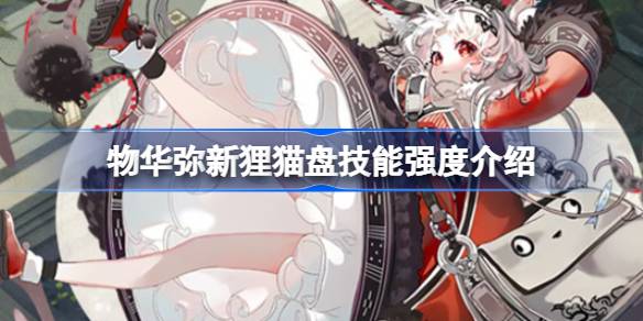 物华弥新狸猫盘技能深度解析与培养策略