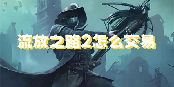流放之路2交易全攻略：轻松掌握买卖装备技巧