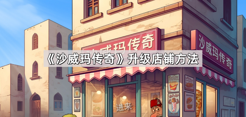 沙威玛传奇店铺升级全攻略