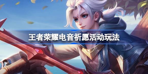 王者荣耀电音祈愿活动玩法详解