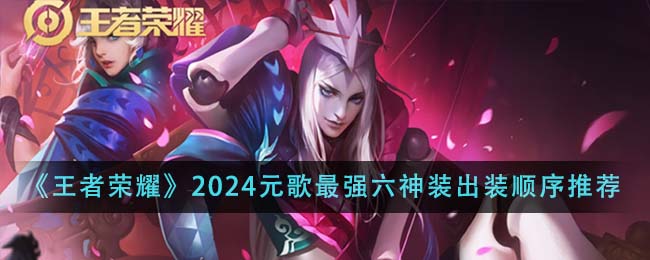 王者荣耀2024元歌最强六神装出装顺序详解与推荐