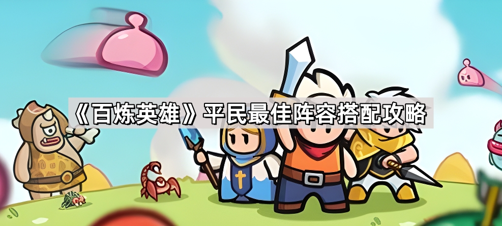 百炼英雄平民阵容怎么搭？