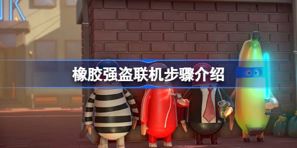 橡胶强盗联机玩法详解
