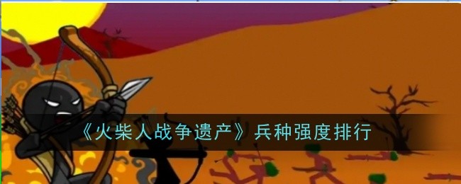 火柴人战争遗产：如何根据打法选择最佳兵种