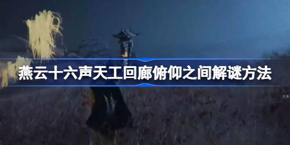 燕云十六声天工回廊“俯仰之间”关卡通关指南